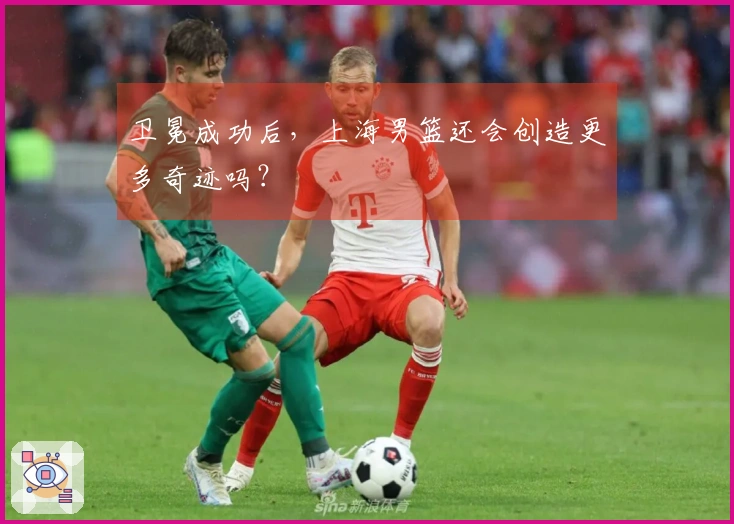 卫冕成功后，上海男篮还会创造更多奇迹吗？
