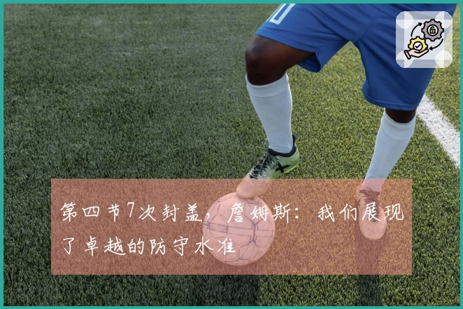 第四节7次封盖，詹姆斯：我们展现了卓越的防守水准