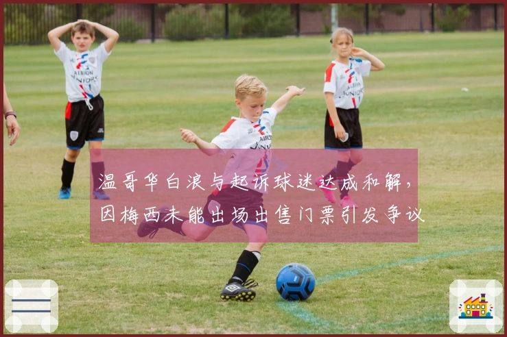 温哥华白浪与起诉球迷达成和解，因梅西未能出场出售门票引发争议