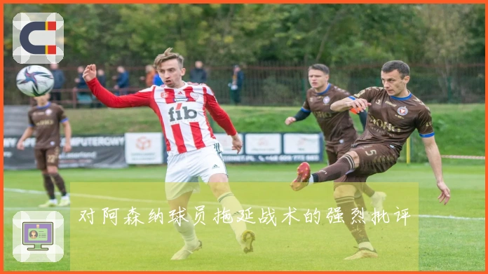 对阿森纳球员拖延战术的强烈批评