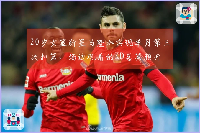20岁女篮新星马隆加实现单月第三次扣篮，场边观看的KD喜笑颜开