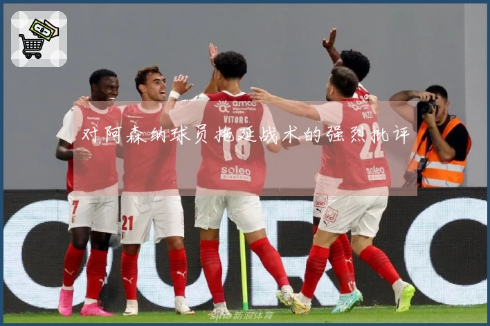 对阿森纳球员拖延战术的强烈批评