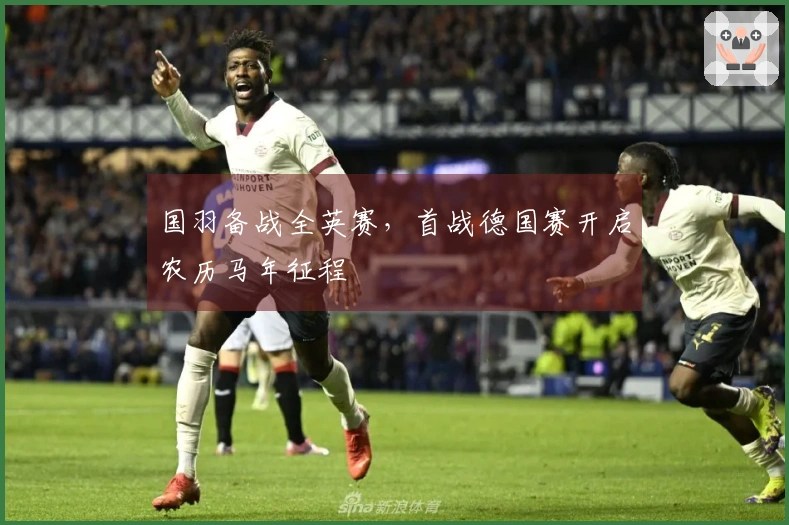 国羽备战全英赛，首战德国赛开启农历马年征程