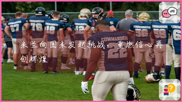 米兰向国米发起挑战，重燃信心再创辉煌