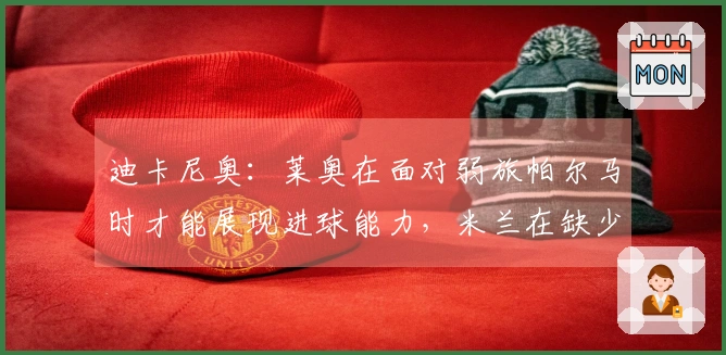 迪卡尼奥：莱奥在面对弱旅帕尔马时才能展现进球能力，米兰在缺少他时显得更为稳健