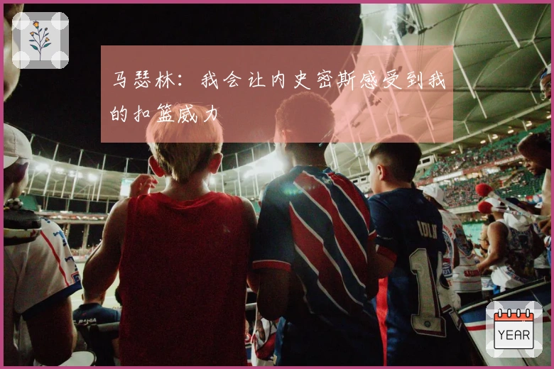 马瑟林：我会让内史密斯感受到我的扣篮威力