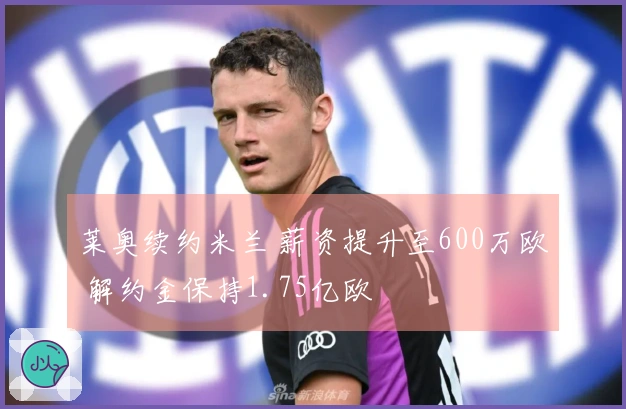莱奥续约米兰 薪资提升至600万欧 解约金保持1.75亿欧
