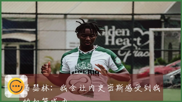 马瑟林：我会让内史密斯感受到我的扣篮威力