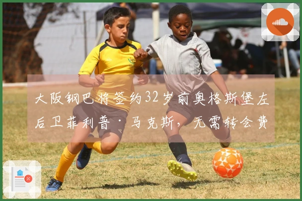 大阪钢巴将签约32岁前奥格斯堡左后卫菲利普·马克斯，无需转会费