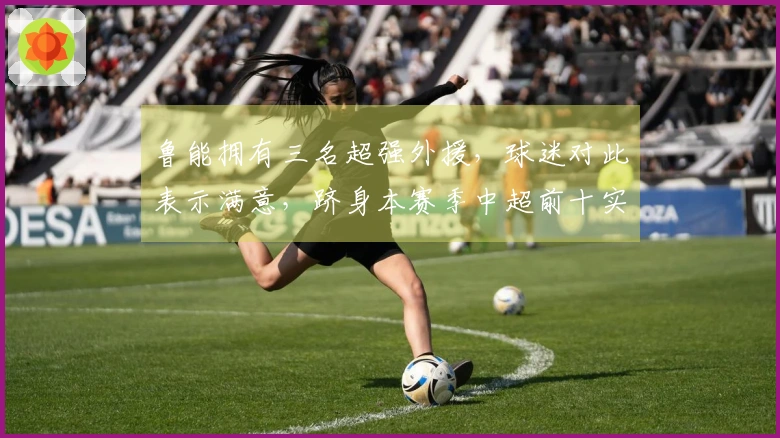 鲁能拥有三名超强外援，球迷对此表示满意，跻身本赛季中超前十实力。