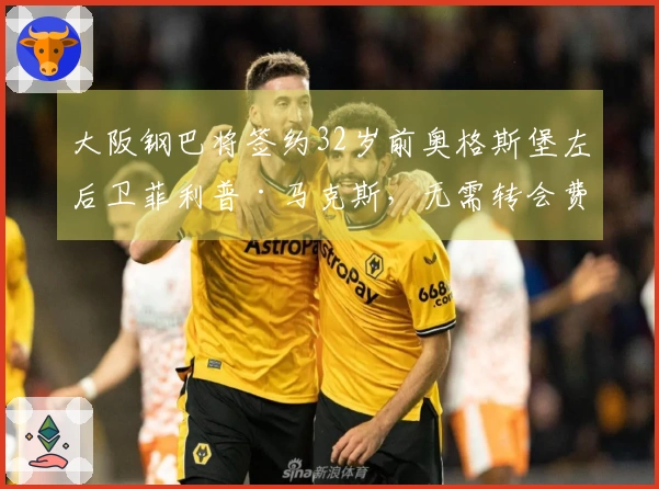 大阪钢巴将签约32岁前奥格斯堡左后卫菲利普·马克斯，无需转会费