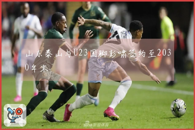 山东泰山与U23国脚彭啸签约至2030年末