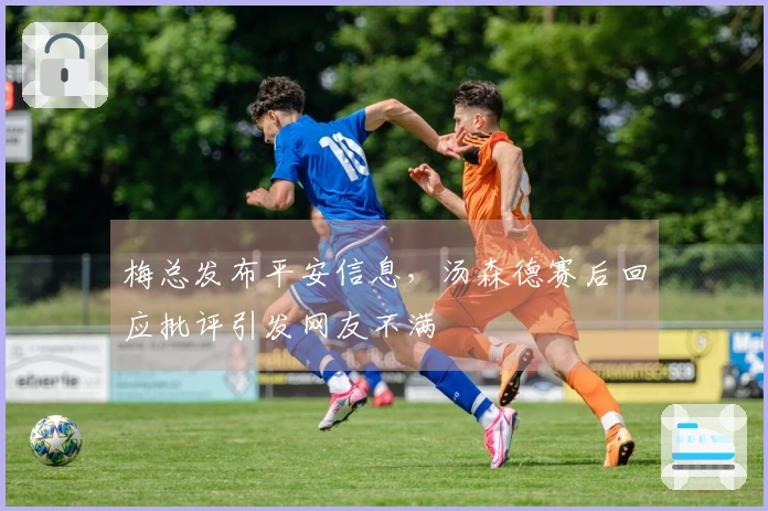 梅总发布平安信息，汤森德赛后回应批评引发网友不满